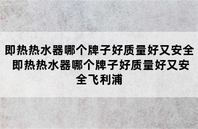 即热热水器哪个牌子好质量好又安全 即热热水器哪个牌子好质量好又安全飞利浦